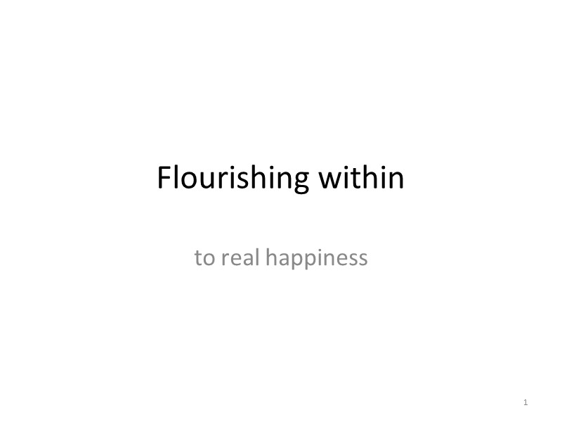 Flourishing within to real happiness 1 Flourishing within to real happiness 1